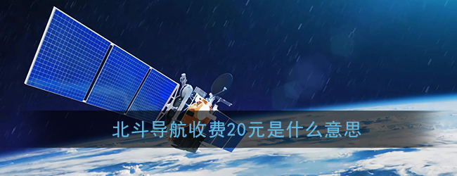 北斗导航收费20元原因-北斗导航为什么要收费