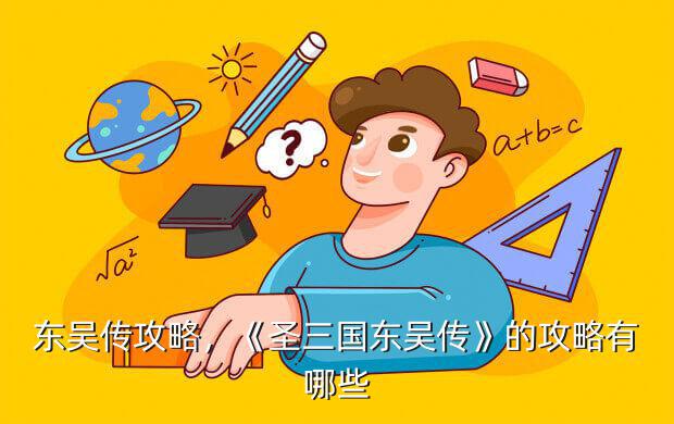 东吴传攻略，《圣三国东吴传》的攻略有哪些?