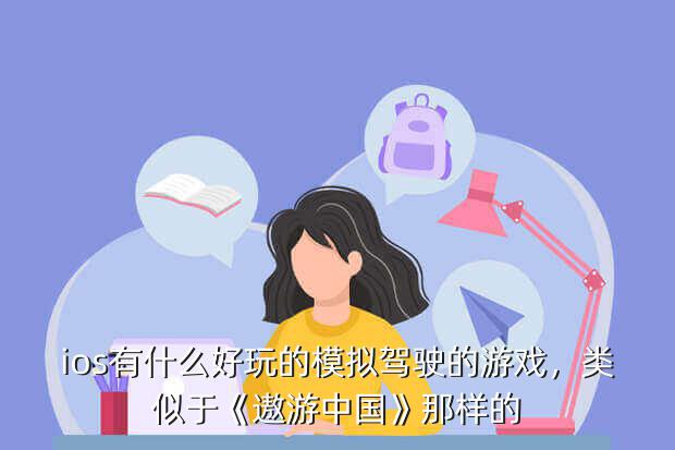 象遨游中国类的游戏,《遨游中国模拟器》登顶榜首
