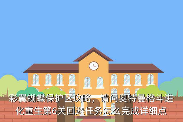 彩翼蝴蝶保护区攻略，请问奥特曼格斗进化重生第6关回避任务怎么完成详细点