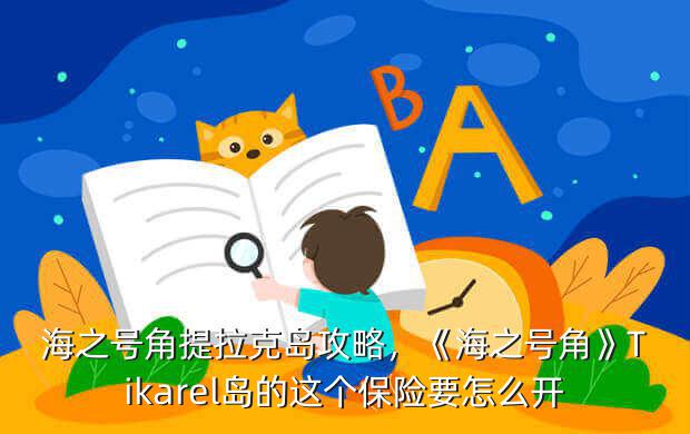 海之号角提拉克岛攻略，《海之号角》Tikarel岛的这个保险要怎么开？