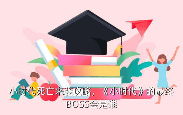 小时代死亡来袭攻略，《小时代》的最终BOSS会是谁？