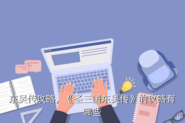 东吴传攻略，《圣三国东吴传》的攻略有哪些?