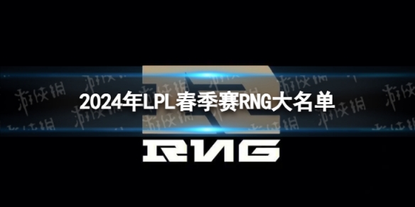 2024年LPL春季赛RNG大名单 RNG2024春季赛最新阵容介绍1