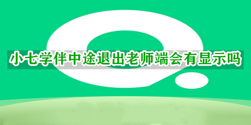 小七学伴中途退出老师端会有显示吗