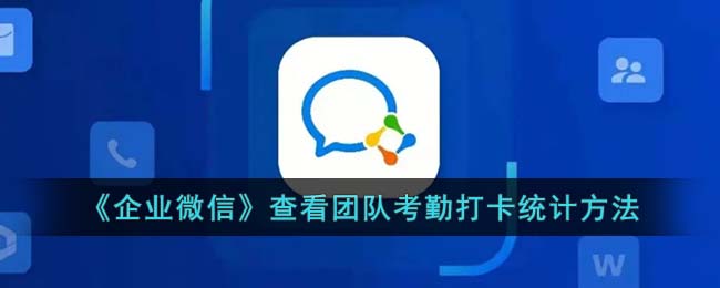 《企业微信》查看团队考勤打卡统计方法