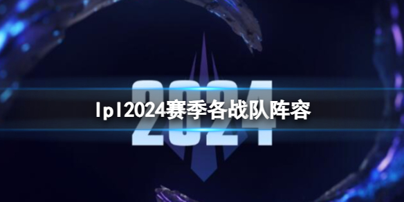 《英雄联盟》lpl2024赛季各战队阵容一览1